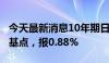 今天最新消息10年期日本国债收益率上升1个基点，报0.88%