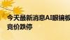 今天最新消息AI眼镜板块盘初调整 亚世光电竞价跌停