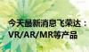 今天最新消息飞荣达：公司有产品应用于AI/VR/AR/MR等产品