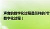 声音的数字化过程是怎样的?什么是声音的符号化?（声音的数字化过程）