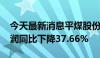 今天最新消息平煤股份：2024年上半年净利润同比下降37.66%