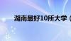 湖南最好10所大学（湖南长沙大学）