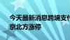 今天最新消息跨境支付概念冲高 四方精创、京北方涨停