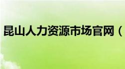 昆山人力资源市场官网（昆山人力资源市场）