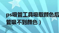 ps吸管工具吸取颜色后怎么填充不了（ps吸管吸不到颜色）