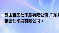 鹤山雅图仕印刷有限公司 广东省江门市鹤山市X537（鹤山雅图仕印刷有限公司）