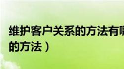 维护客户关系的方法有哪几种（维护客户关系的方法）