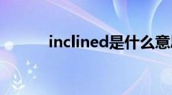 inclined是什么意思（incline）