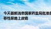 今天最新消息国家药监局批准备思复用于治疗局部晚期或转移性尿路上皮癌