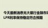 今天最新消息光大银行金融市场部宏观研究员周茂华：本月LPR利率保持稳定符合预期