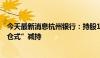 今天最新消息杭州银行：持股1.86%的股东中国人寿拟“清仓式”减持