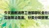 今天最新消息工信部部长金壮龙：构建算法安全治理体系，完善算法备案、分类分级管理、安全评估等监管制度