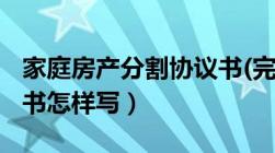 家庭房产分割协议书(完美版)（农村分家协议书怎样写）