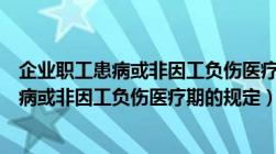 企业职工患病或非因工负伤医疗期的规定天津（企业职工患病或非因工负伤医疗期的规定）