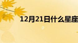 12月21日什么星座（12月21日）