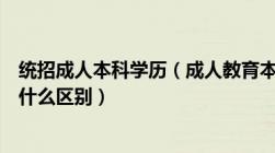 统招成人本科学历（成人教育本科毕业证与统招的毕业证有什么区别）