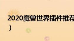 2020魔兽世界插件推荐（魔兽世界插件排行）