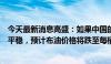 今天最新消息高盛：如果中国的石油需求在明年年底前保持平稳，预计布油价格将跌至每桶68美元