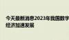 今天最新消息2023年我国数字经济规模超55万亿元，数字经济加速发展