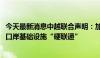 今天最新消息中越联合声明：加快推进两国铁路、高速公路、口岸基础设施“硬联通”