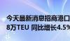 今天最新消息招商港口：9月集装箱量1,632.8万TEU 同比增长4.5%