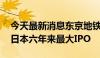 今天最新消息东京地铁IPO筹资23亿美元 为日本六年来最大IPO