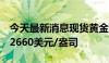 今天最新消息现货黄金短线走高6美元，站上2660美元/盎司