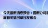 今天最新消息预告：国新办将就促进房地产市场平稳健康发展有关情况举行发布会