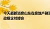 今天最新消息山东省房地产融资协调机制召开省市联席会暨政银企对接会