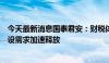 今天最新消息国泰君安：财税体制改革走向实施阶段，IT建设需求加速释放