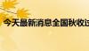 今天最新消息全国秋收过六成 秋种陆续展开