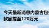 今天最新消息内蒙古包头：住房公积金最高贷款额提至120万元