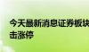 今天最新消息证券板块局部活跃 天风证券冲击涨停