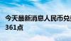 今天最新消息人民币兑美元中间价较上日调降361点