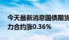 今天最新消息国债期货多数高开，30年期主力合约涨0.36%