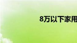 8万以下家用两厢车