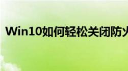 Win10如何轻松关闭防火墙？详细步骤教程