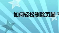 如何轻松删除页脚？详细步骤教程