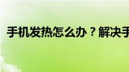 手机发热怎么办？解决手机过热的有效方法