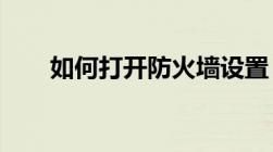 如何打开防火墙设置？详细步骤解析