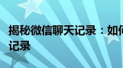 揭秘微信聊天记录：如何获取对方的微信聊天记录