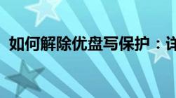 如何解除优盘写保护：详细步骤与解决方案