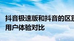 抖音极速版和抖音的区别详解：功能、特点与用户体验对比