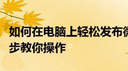 如何在电脑上轻松发布微信朋友圈动态？一步步教你操作