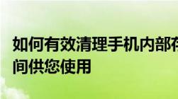 如何有效清理手机内部存储空间，释放更多空间供您使用