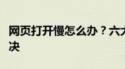 网页打开慢怎么办？六大解决方法助你轻松解决