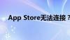 App Store无法连接？解决方案大解密！