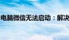 电脑微信无法启动：解决方法与常见问题分析