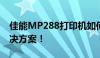 佳能MP288打印机如何清零重置？一站式解决方案！