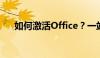 如何激活Office？一站式解决方案教程